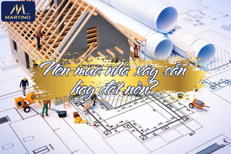 Nên mua nhà xây sẵn hay đất nền? Nên mua nhà xây sẵn hay đất nền?
